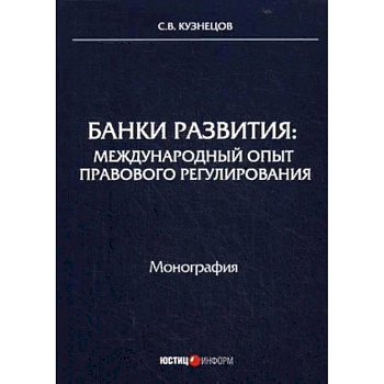 Банки развития: международный опыт правового регулирования. Монография