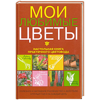 Мои любимые цветы. Настольная книга практичного цветовода