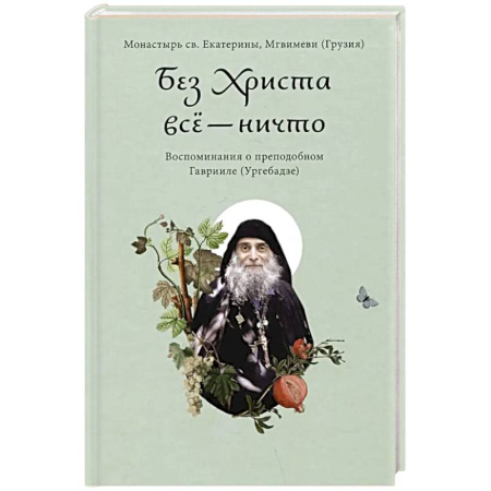 Жития русских святых, жизнеописания церковных деятелей, книга Без Христа все - ничто. Воспоминания о преподобном Гаврииле (Ургебадзе) купить по скидке