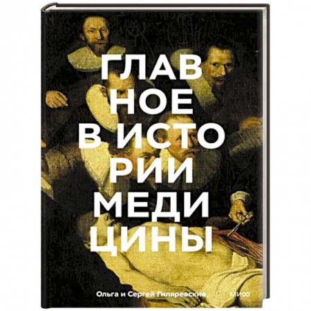 История медицины, книга Главное в истории медицины. Хронология, врачи, ученые, открытия. От операций майя до искусственного интеллекта купить по скидке
