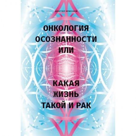 Духовные практики для лечения болезней, книга Онкология осознанности, или какая жизнь, такой и рак купить по скидке