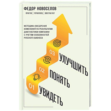 Основы предпринимательства, книга Увидеть. Понять. Улучшить. Методика внедрения изменений, по результатам диагностики компании, с учетом особенностей русского бизнеса купить по скидке