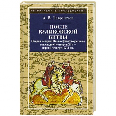 История Древней Руси. Средневековье, книга После Куликовской битвы. Очерки истории Окско-Донского региона в последней четверти XIV - первой четверти XVI вв купить по скидке