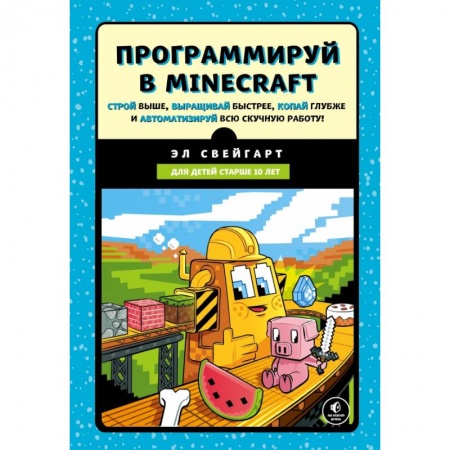 Языки и системы программирования, книга Программируй в Minecraft. Строй выше, выращивай быстрее, копай глубже и автоматизируй всю скучную работу! купить по скидке