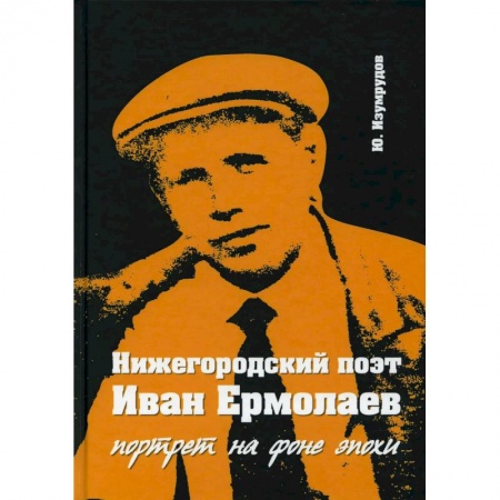 История, биография, мемуары, книга 'Нижегородский поэт Иван Ермолаев. Портрет на фоне эпохи'. купить по скидке