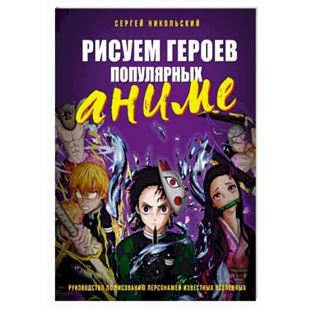 Изобразительное искусство, книга Рисуем героев популярных аниме. Руководство по рисованию персонажей известных вселенных купить по скидке