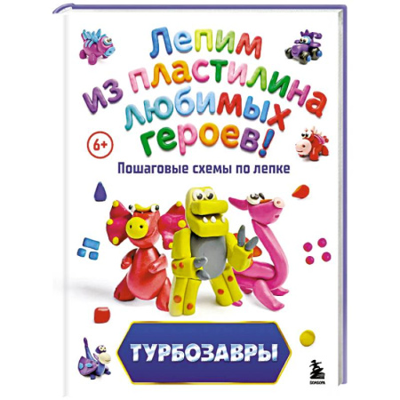 Аппликации и лепка, книга Турбозавры. Лепим из пластилина любимых героев! Пошаговые схемы по лепке купить по скидке