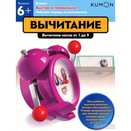 Обучение счету. Математика, книга Kumon. Быстро и правильно! Вычитание. Вычитаем числа от 1 до 9 купить по скидке