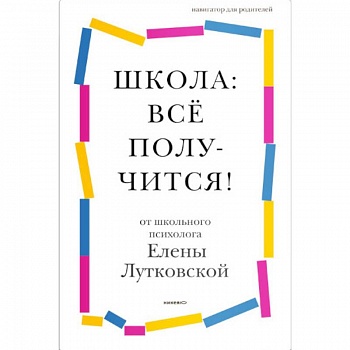Школа: всё получится! Навигатор для родителей от детского психолога