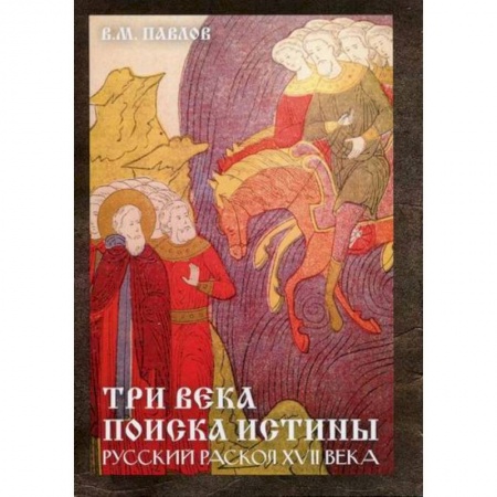 История, биография, мемуары, книга Три века поиска истины. Русский раскол ХVll века купить по скидке