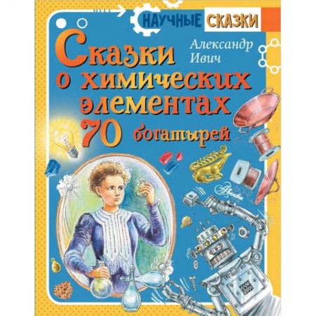 Сказки отечественных писателей, книга Сказки о химических элементах. 70 богатырей купить по скидке
