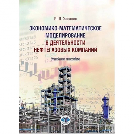 Экономический анализ, оценка и планирование, книга Экономико-математическое моделирование в деятельности  нефтегазовых компаний. Учебное пособие И.Ш. Хасанов купить по скидке