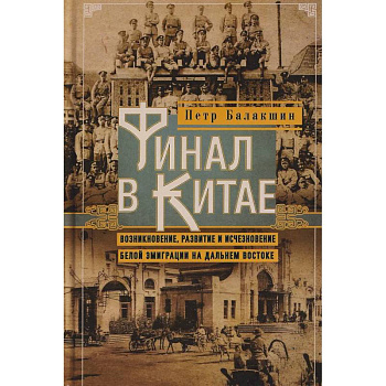 Финал в Китае: Возникновение, развитие и исчезновение белой эмиграции на Дальнем Востоке