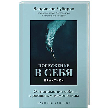 Погружение в себя. Практики. От понимания себя-к реальным изменениям. Рабочий блокнот