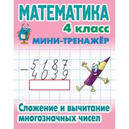 Математика. Алгебра. Геометрия, книга Математика. Мини-тренажёр. 4 класс. Сложение и вычитание многозначных чисел купить по скидке