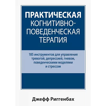 Практическая когнитивно-поведенческая терапия. 185 инструментов для управления тревогой, депрессией Практическая когнитивно-поведенческая терапия. 185 инструментов для управления тревогой, депрессией