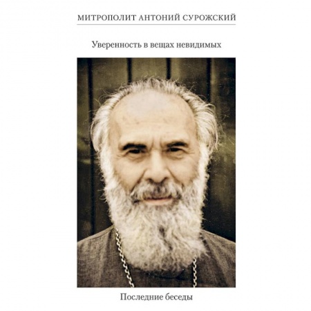 Православие, книга Уверенность в вещах невидимых.Последние беседы купить по скидке