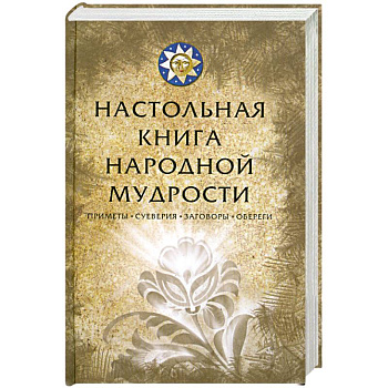 Настольная книга народной мудрости. Приметы, суеверия, заговоры, обереги