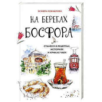 На берегах Босфора. Стамбул в рецептах, историях и криках чаек