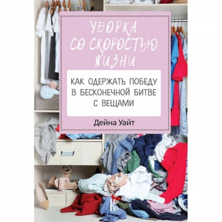 Обустройство дома, квартиры, книга Уборка со скоростью жизни: как одержать победу в бесконечной битве с вещами купить по скидке