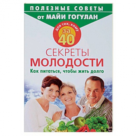 Красота и здоровье, книга Для тех, кому за 40. Секреты молодости. Как питаться, чтобы жить долго купить по скидке