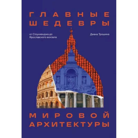 Фотоискусство. Художественная фотография, книга Главные шедевры мировой архитектуры: от Стоунхенджа до Ярославского вокзала. Издание с закрашенным обрезом купить по скидке