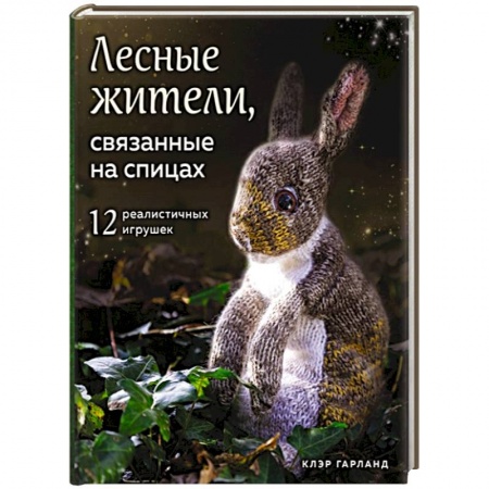 Вязание, книга Лесные жители, связанные на спицах. 12 реалистичных игрушек купить по скидке