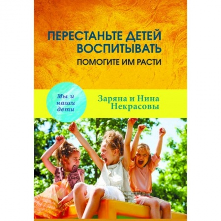 Воспитание и педагогика, книга Перестаньте детей воспитывать - помогите им расти купить по скидке