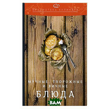 Мучные, творожные и яичные блюда: производственно-практическое издание. 3-е изд.