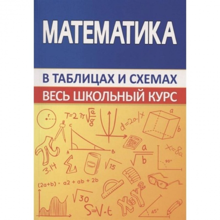 Математика. Алгебра. Геометрия, книга Математика. Весь школьный курс в таблицах купить по скидке