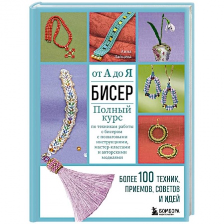 Макраме. Бисероплетение, книга Бисер от А до Я. Полный курс по техникам работы с бисером с пошаговыми инструкциями, мастер-классами и авторскими моделями. Более 100 техник, приемов, советов и идей купить по скидке