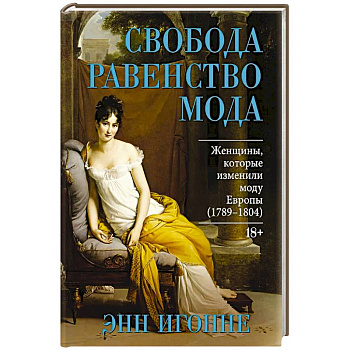 Свобода. Равенство. Мода. Женщины, которые изменили моду Европы (1789-1804)