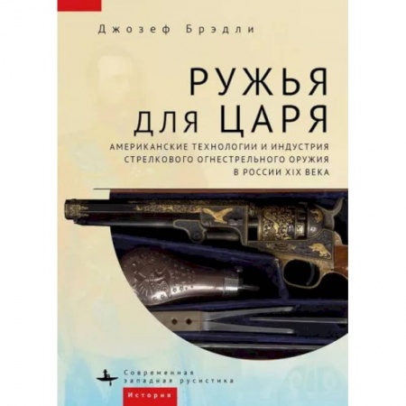 От Руси до России, книга Ружья для царя.Американские технологии и индустрия стрелков.огнестрел.оружия в России XIX в. купить по скидке