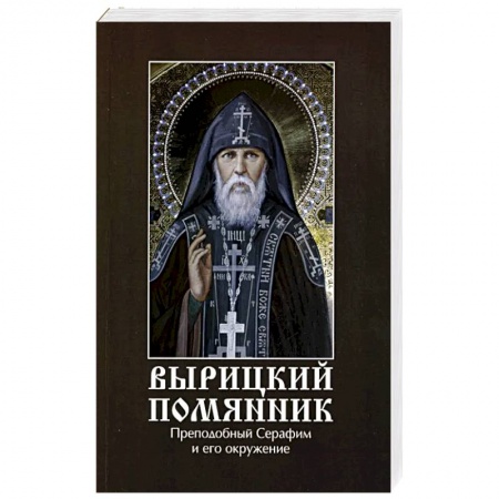 Жития русских святых, жизнеописания церковных деятелей, книга Вырицкий помянник. Преподобный Серафим Вырицкий и его окружение купить по скидке