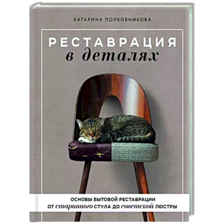 Обустройство дома, квартиры, книга Реставрация в деталях. Основы бытовой реставрации от старинного стула до советской люстры купить по скидке
