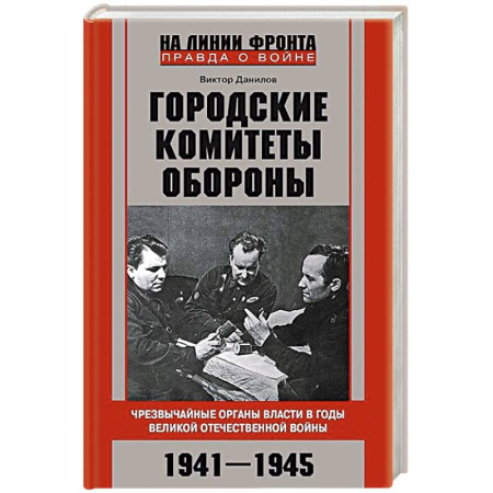 Вторая мировая война (1939-1945), книга Городские комитеты обороны. Чрезвычайные органы власти в годы Великой Отечественной войны. 1941—1945 купить по скидке