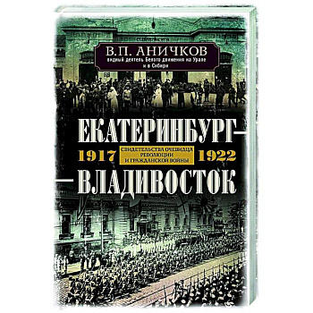 Екатеринбург — Владивосток. Свидетельства очевидца революции и гражданской войны. 1917—1922