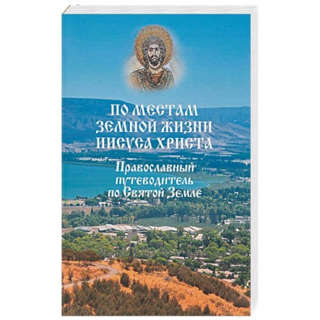 Паломничества. Монастыри. Храмы, книга По местам земной жизни Иисуса Христа. Православный путеводитель по Святой Земле купить по скидке