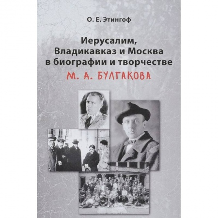 Мемуары, биографии деятелей культуры, искусства, книга Иерусалим, Владикавказ и Москва в биографии и творчестве М. А. Булгакова купить по скидке