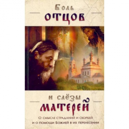 Православие, книга Боль отцов и слезы матерей. О смысле страданий и скорбей и о помощи Божией в их перенесений купить по скидке