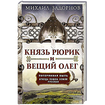 Князь Рюрик и Вещий Олег. Потерянная быль. Откуда пошла земля Русская