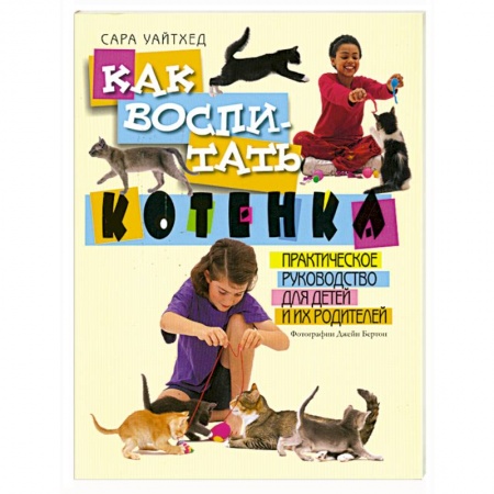 Книги, книга Как воспитать котенка. Практическое руководство для детей и их родителей купить по скидке