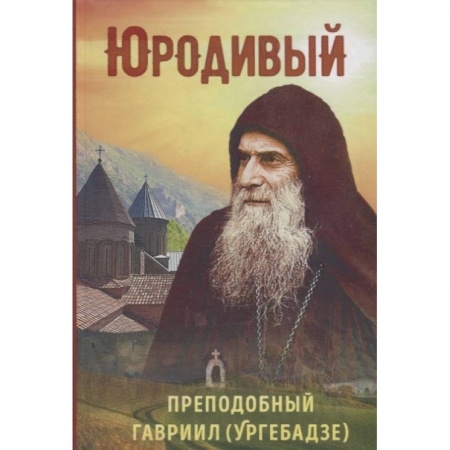 Жития русских святых, жизнеописания церковных деятелей, книга Юродивый. Преподобный Гавриил (Ургебадзе) купить по скидке