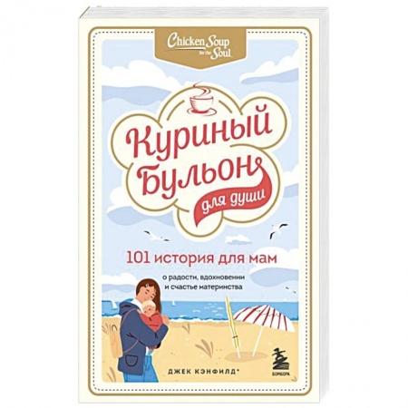 Психология, книга Куриный бульон для души. 101 история для мам. О радости, вдохновении и счастье материнства купить по скидке