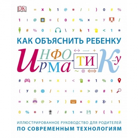 Педагогика, книга Как объяснить ребенку информатику. Иллюстрированное руководство для родителей по современным техноло купить по скидке