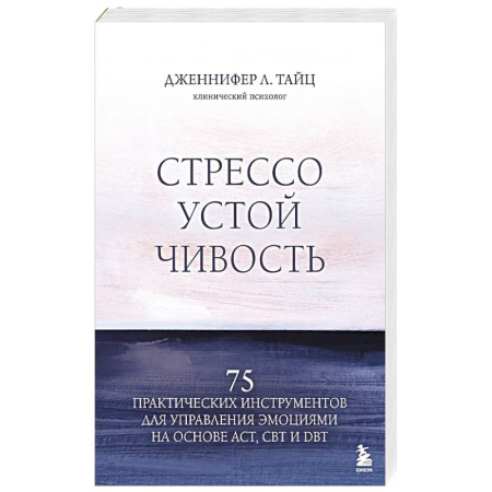 Психология, книга Стрессоустойчивость. 75 практических инструментов для управления эмоциями на основе АСТ, CBT и DBT купить по скидке