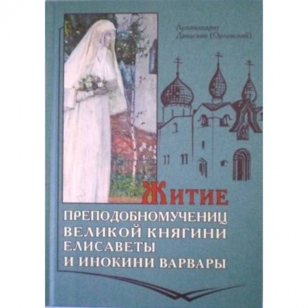 Жития русских святых, жизнеописания церковных деятелей, книга Житие преподобномучениц великой княгини Елисаветы и инокини Варвары купить по скидке