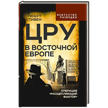 Спецслужбы, спецназ, разведка, книга ЦРУ в Восточной Европе. Операция «Расщепляющий фактор» купить по скидке