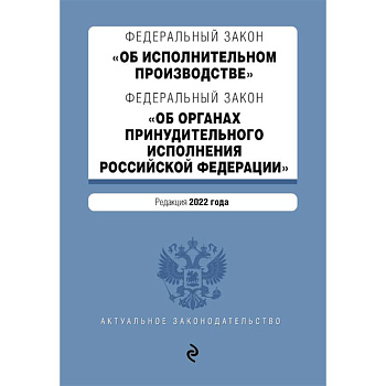 Федеральный закон 'Об исполнительном производстве'. Федеральный закон 'Об органах принудительного исполнения Российской Федерации'. Редакция 2022 год