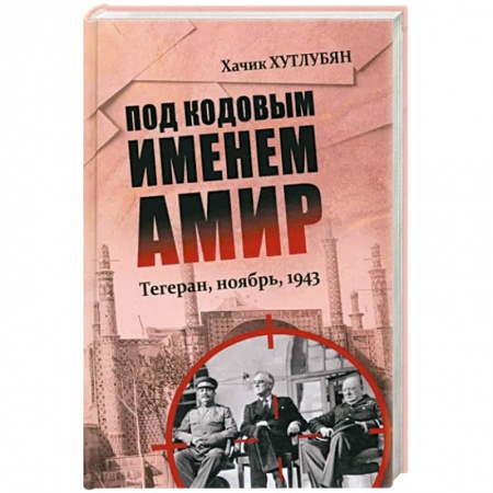 СССР до 1945 г., книга Под кодовым именем Амир. Тегеран, ноябрь, 1943 купить по скидке